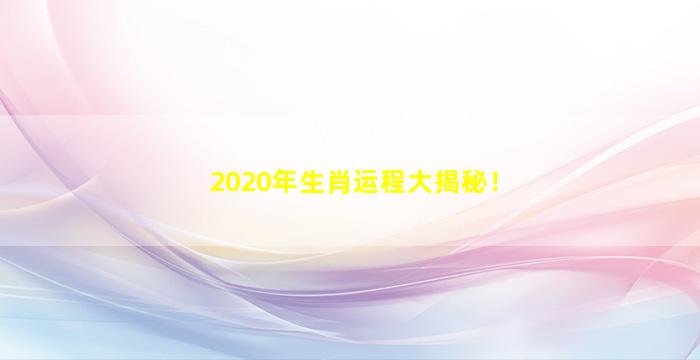 2020年生肖运程大揭秘！