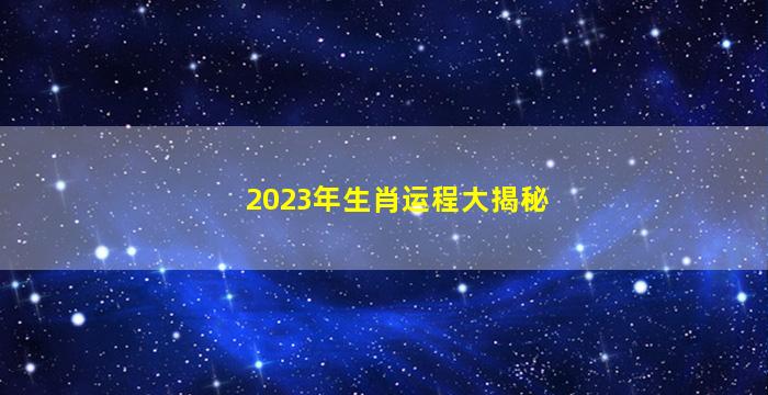 2023年生肖运程大揭秘