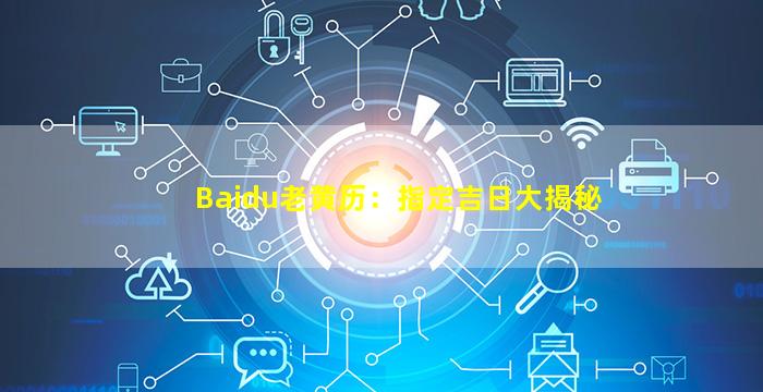 Baidu老黄历：指定吉日大揭秘