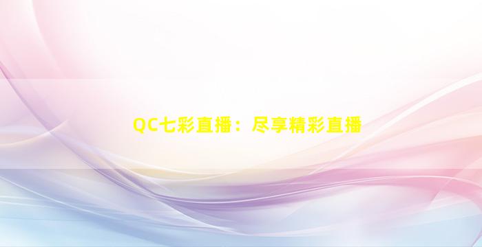 QC七彩直播：尽享精彩直播