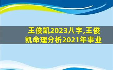 王俊凯2023八字,王俊凯命理分析2021年事业
