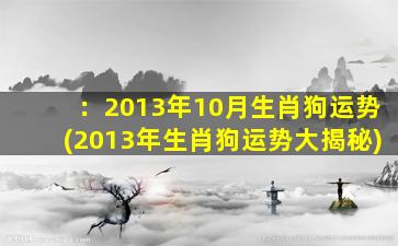 ：2013年10月生肖狗运势(2013年生肖狗运势大揭秘)